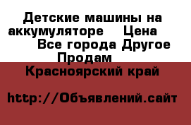 Детские машины на аккумуляторе  › Цена ­ 5 000 - Все города Другое » Продам   . Красноярский край